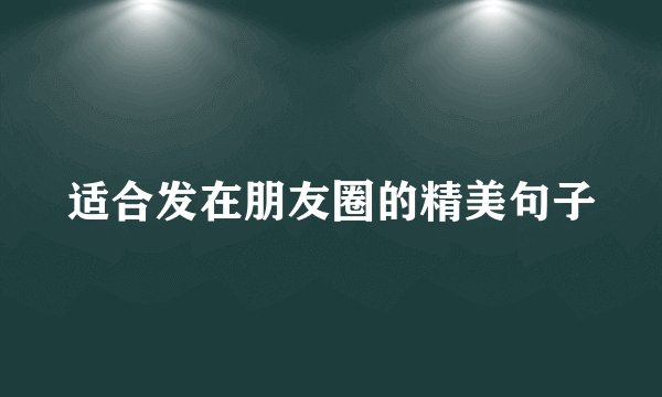 适合发在朋友圈的精美句子