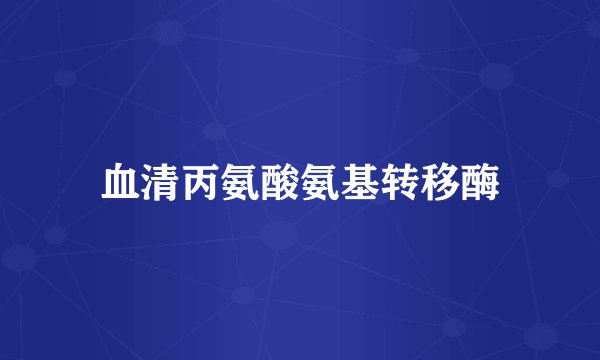血清丙氨酸氨基转移酶