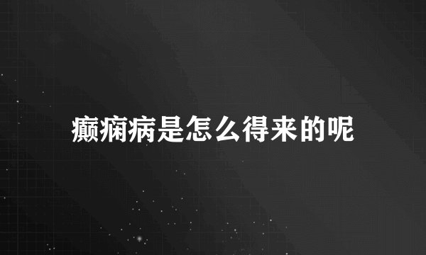 癫痫病是怎么得来的呢