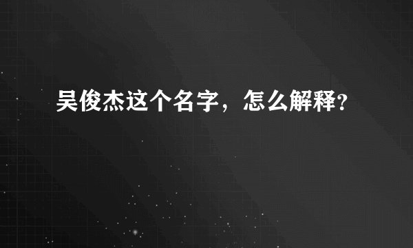 吴俊杰这个名字，怎么解释？