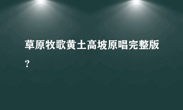 草原牧歌黄土高坡原唱完整版？