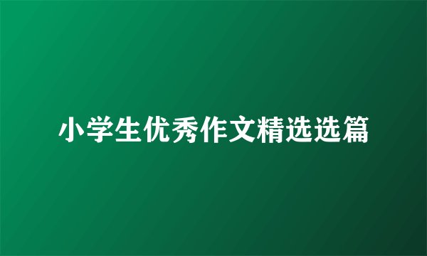 小学生优秀作文精选选篇