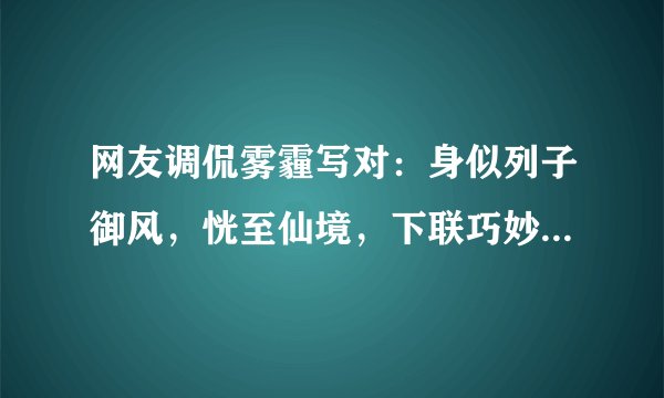 网友调侃雾霾写对：身似列子御风，恍至仙境，下联巧妙引用典故