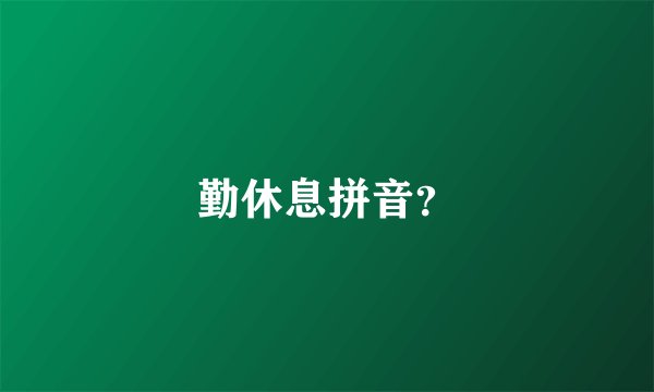 勤休息拼音？
