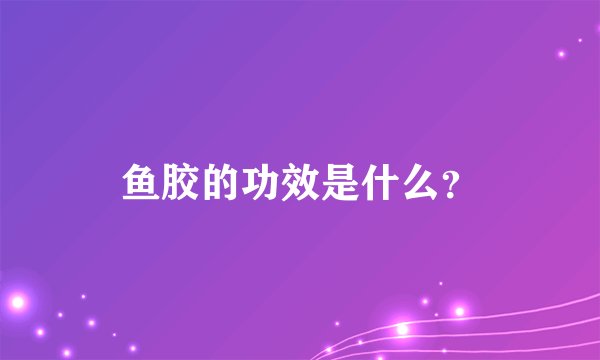 鱼胶的功效是什么？