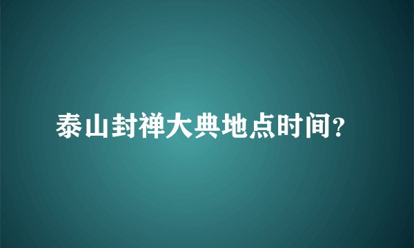 泰山封禅大典地点时间？
