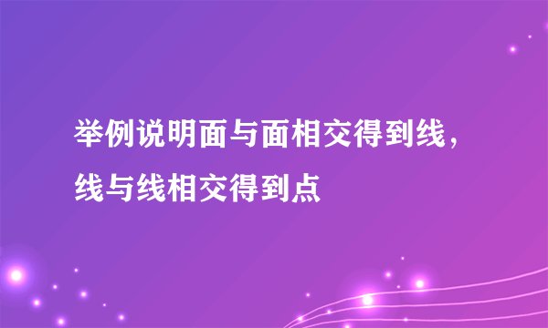 举例说明面与面相交得到线，线与线相交得到点