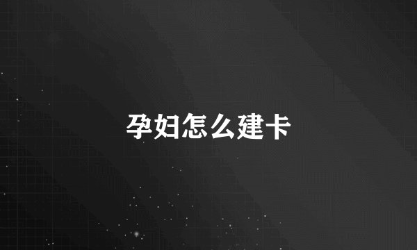 孕妇怎么建卡