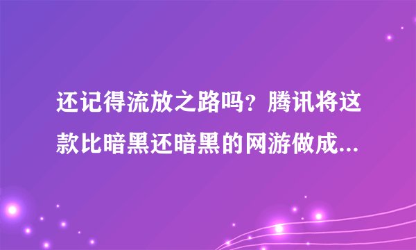 还记得流放之路吗？腾讯将这款比暗黑还暗黑的网游做成了手游！