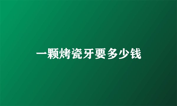 一颗烤瓷牙要多少钱