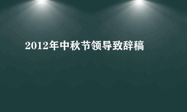 2012年中秋节领导致辞稿