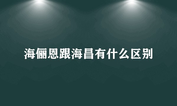 海俪恩跟海昌有什么区别