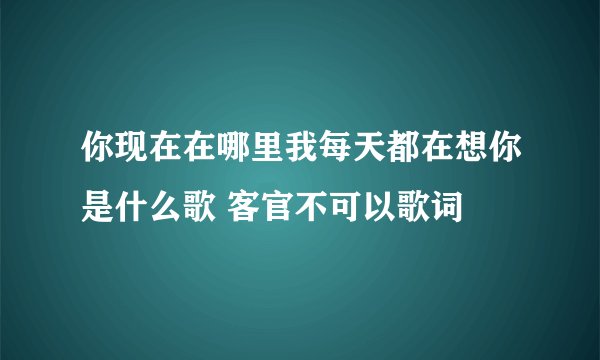 你现在在哪里我每天都在想你是什么歌 客官不可以歌词