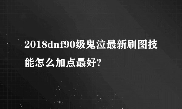 2018dnf90级鬼泣最新刷图技能怎么加点最好?