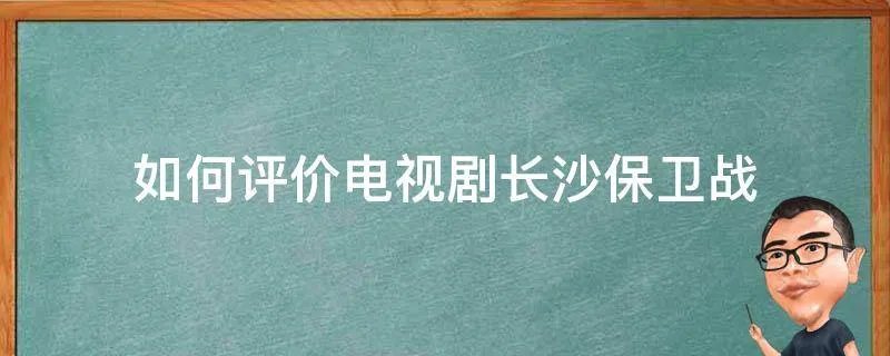 如何评价电视剧长沙保卫战