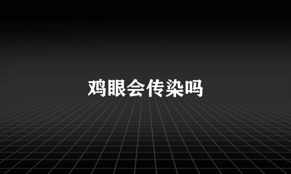 鸡眼会传染吗
