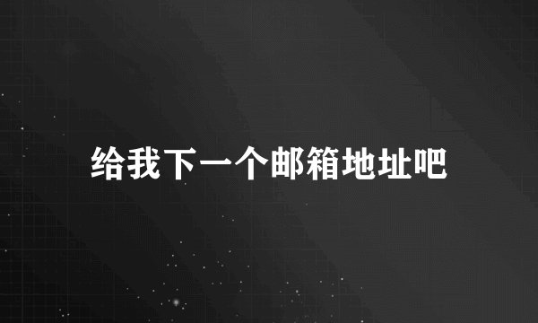 给我下一个邮箱地址吧