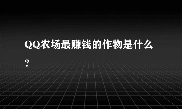 QQ农场最赚钱的作物是什么？