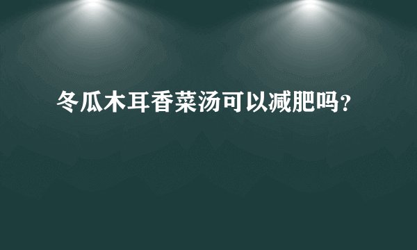 冬瓜木耳香菜汤可以减肥吗？