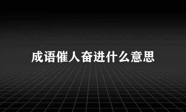 成语催人奋进什么意思