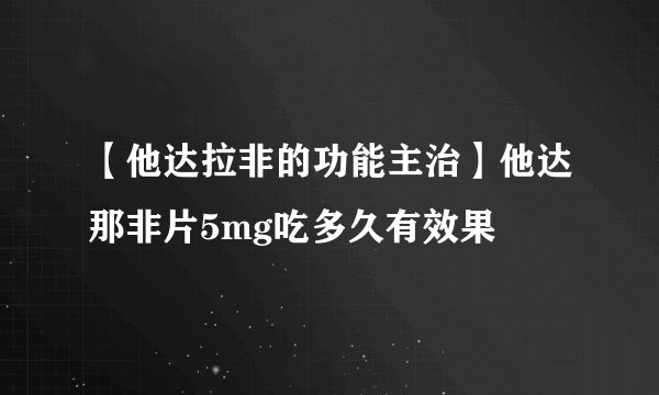 【他达拉非的功能主治】他达那非片5mg吃多久有效果