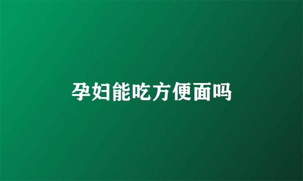 孕妇能吃方便面吗