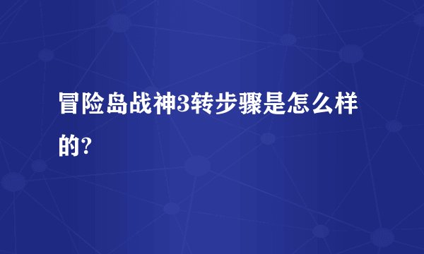 冒险岛战神3转步骤是怎么样的?
