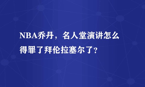 NBA乔丹,名人堂演讲怎么得罪了拜伦拉塞尔了?