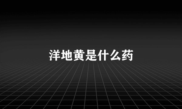 洋地黄是什么药