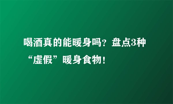 喝酒真的能暖身吗？盘点3种“虚假”暖身食物！