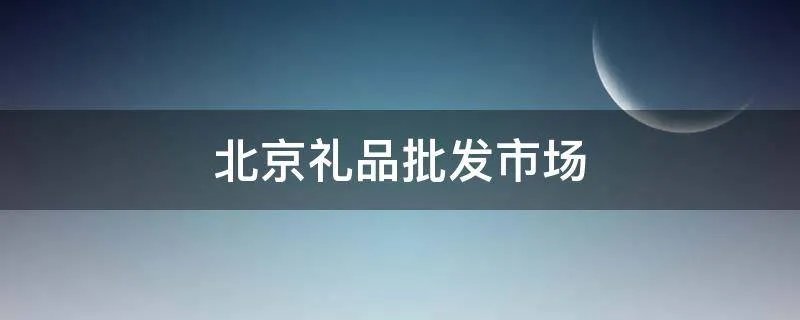 北京礼品批发市场