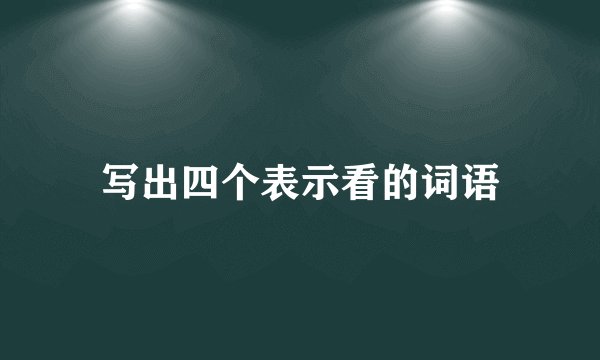 写出四个表示看的词语