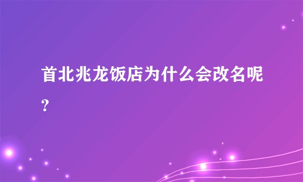 首北兆龙饭店为什么会改名呢？