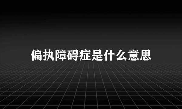 偏执障碍症是什么意思