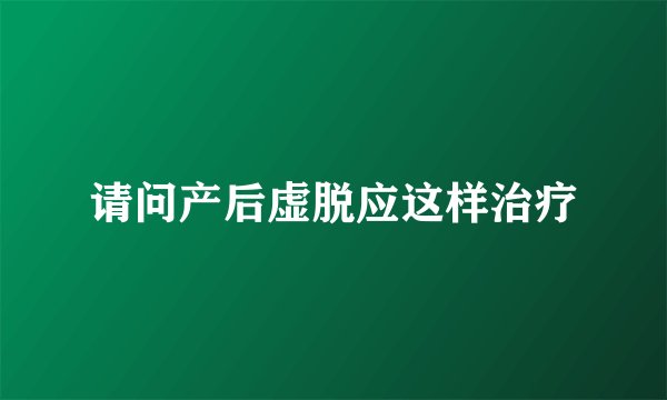 请问产后虚脱应这样治疗