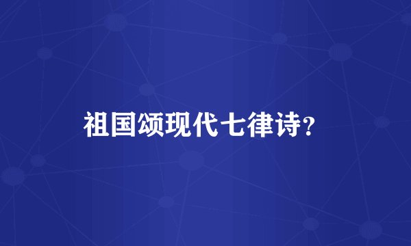 祖国颂现代七律诗？