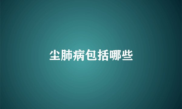 尘肺病包括哪些