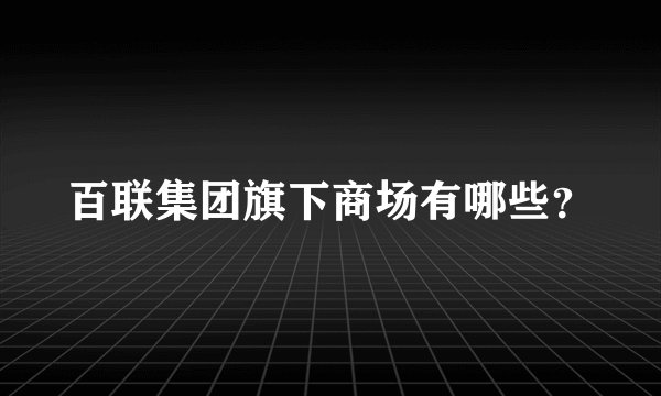 百联集团旗下商场有哪些?