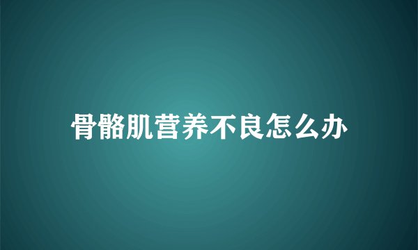 骨骼肌营养不良怎么办