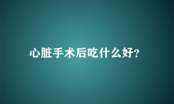 心脏手术后吃什么好？