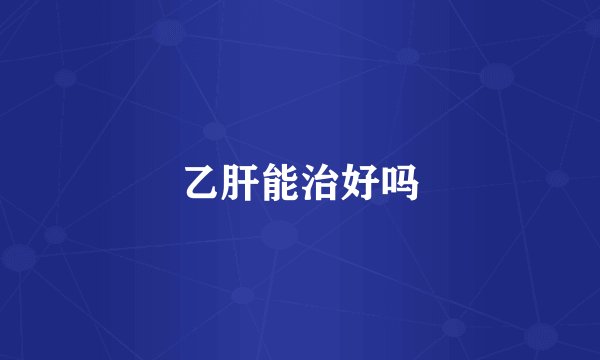 乙肝能治好吗