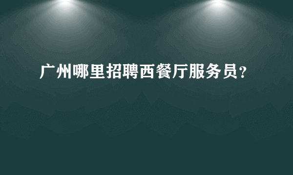广州哪里招聘西餐厅服务员？