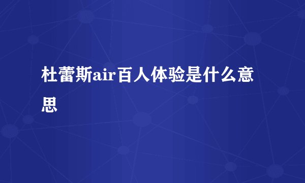 杜蕾斯air百人体验是什么意思
