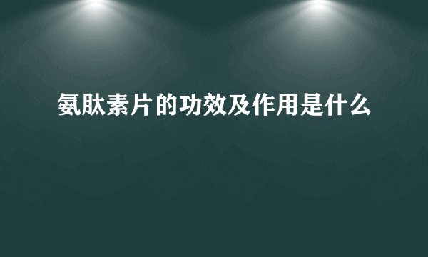 氨肽素片的功效及作用是什么