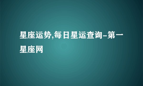 星座运势,每日星运查询-第一星座网