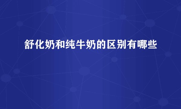 舒化奶和纯牛奶的区别有哪些