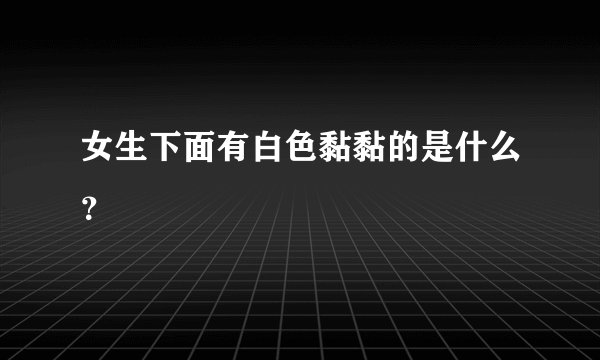 女生下面有白色黏黏的是什么？