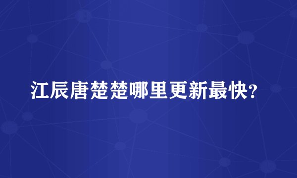 江辰唐楚楚哪里更新最快？