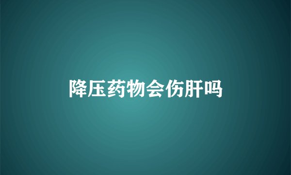 降压药物会伤肝吗