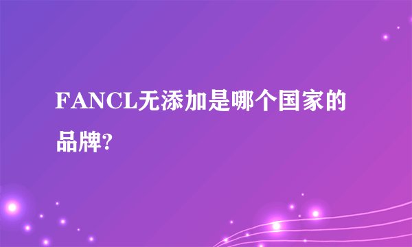 FANCL无添加是哪个国家的品牌?